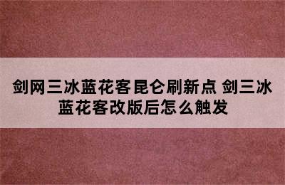 剑网三冰蓝花客昆仑刷新点 剑三冰蓝花客改版后怎么触发